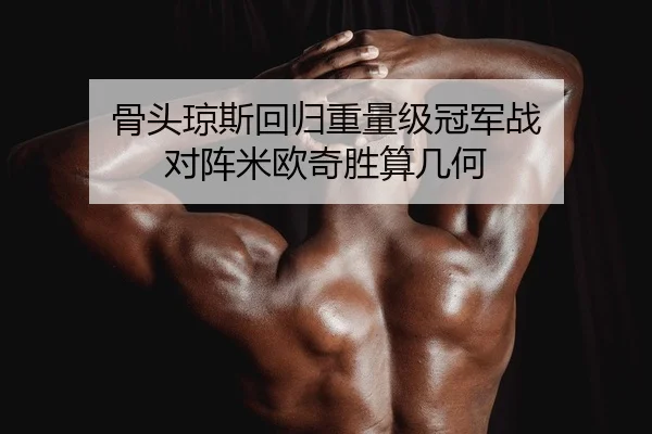 骨头琼斯回归重量级冠军战 对阵米欧奇胜算几何